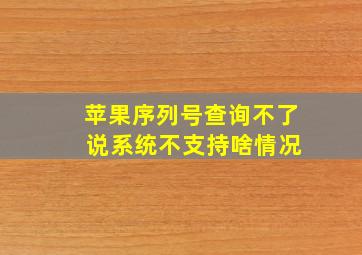 苹果序列号查询不了 说系统不支持啥情况